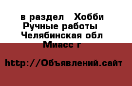  в раздел : Хобби. Ручные работы . Челябинская обл.,Миасс г.